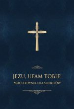 Jezu, ufam Tobie! Modlitewnik dla seniorow