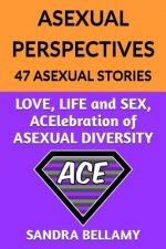 Asexual Perspectives: 47 Asexual Stories: LOVE, LIFE and SEX, ACElebration of ASEXUAL DIVERSITY