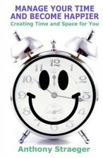 Manage your time and become happier: Creating time and space for you