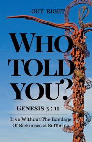 Who Told You That You Are Naked? Genesis 3: 11: Live Without the Bondage of Sickness and Suffering