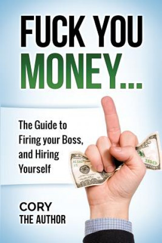 Fuck You Money: The Guide to firing your boss and hiring yourself