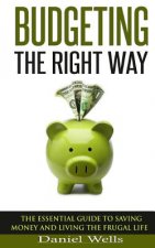 Budgeting - The Right Way: The Essential Guide to Saving Money and Living the Frugal Life