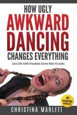 How Ugly Awkward Dancing Changes Everything: Live Life with Freedom. Screw How it Looks.