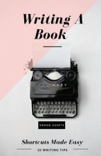 Writing A Book: Shortcuts Made Easy: A Guide On How To Write Your Book Today