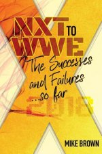 Nxt to Wwe: The Successes and Failures... So Far: Covering Call Ups to the Wwe Main Roster from Developmental from 2010-2018