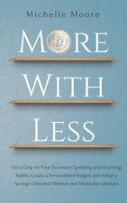 More with Less: Get a Grip on Your Excessive Spending and Hoarding Habits, Create a Personalized Budget, and Adopt a Savings-Oriented