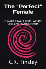 The Perfect Female: A Guide Toward Truth, Weight Loss, and Physical Health