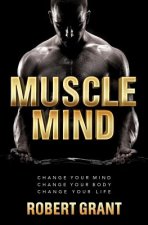 Muscle Mind: Change Your Mind Change Your Body Change Your Life