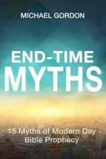 End-Time Myths: 15 Myths of Modern Day Bible Prophecy