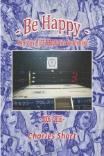 Be Happy - The History of Ice Ribbon Girls Pro-Wrestling: 2006-2016