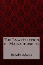 The Emancipation of Massachusetts Brooks Adams