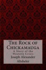 The Rock of Chickamauga A Story of the Western Crisis Joseph Alexander Altsheler