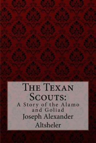 The Texan Scouts: A Story of the Alamo and Goliad Joseph Alexander Altsheler