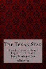 The Texan Star The Story of a Great Fight for Liberty Joseph Alexander Altsheler
