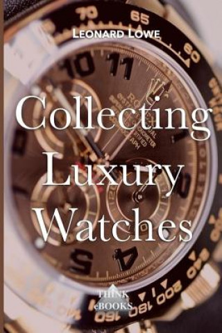 Collecting Luxury Watches (Color): Rolex, Omega, Panerai, the World of Luxury Watches
