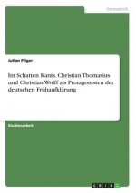 Im Schatten Kants. Christian Thomasius und Christian Wolff als Protagonisten der deutschen Frühaufklärung