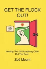 Get the Flock Out!: Getting Your 20 Something Year Olds to Move Out-- Once and for All!