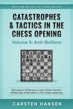 Catastrophes & Tactics in the Chess Opening - Volume 5: Anti-Sicilians: Winning in 15 Moves or Less: Chess Tactics, Brilliancies & Blunders in the Che