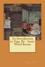 An Introduction to Yoga. By: Annie Wood Besant