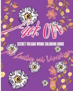 Fuck Off: Secret Vulgar Word Coloring Book for Ranting and Relaxation