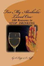 100 Reasons to Stop Drinking: For My Alcoholic Loved One