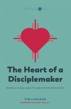 The Heart of a Disciplemaker: Building a Lasting Legacy Through Authentic Relationships