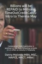 Billions Will Be Repaid to Millions-Timeoutcreditcards-Intro to Theresa May: Collateralised Credit Exploitation Is Practised on AAA None Defaulting Ac