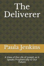 The Deliverer: A View of the Life of Joseph as It Speaks Prophetically to Our Future