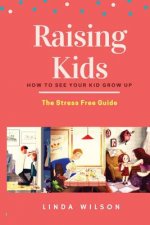 Raising Kids: How to See Your Kid Grow Up - The Stress Free Guide