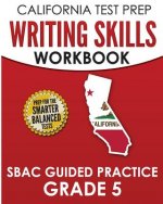 CALIFORNIA TEST PREP Writing Skills Workbook SBAC Guided Practice Grade 5: Preparation for the Smarter Balanced ELA Tests