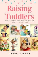 Raising Toddlers: How to Teach Your Toddler Manners, Respect & Patience