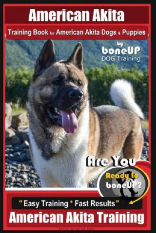 American Akita Training Book for American Akita Dogs & Puppies by Boneup Dog Training: Are You Ready to Bone Up? Easy Training * Fast Results American