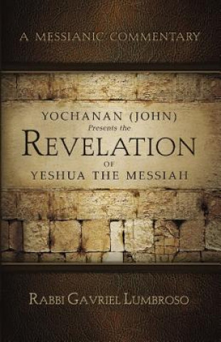 Yochanan (John) Presents the Revelation of Yeshua the Messiah: A Messianic Commentary