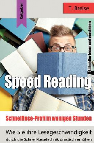 Speed Reading - Schnelllese-Profi in Wenigen Stunden: Wie Sie Ihre Lesegeschwindigkeit Durch Die Schnell-Lesetechnik Drastisch Erhöhen - Schneller Les