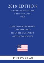 Changes to Representation of Others Before the United States Patent and Trademark Office (US Patent and Trademark Office Regulation) (PTO) (2018 Editi