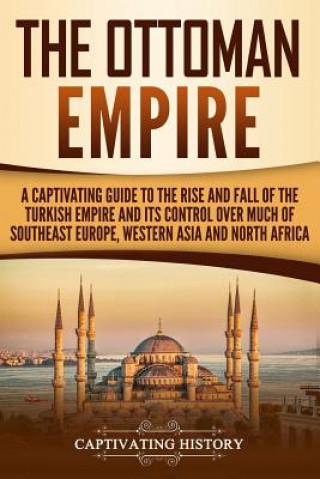 The Ottoman Empire: A Captivating Guide to the Rise and Fall of the Turkish Empire and its Control Over Much of Southeast Europe, Western (Captivating