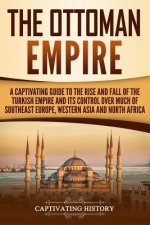 The Ottoman Empire: A Captivating Guide to the Rise and Fall of the Turkish Empire and its Control Over Much of Southeast Europe, Western