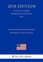 Fair Credit Reporting Medical Information Regulations (US Office of Thrift Supervision Regulation) (OTS) (2018 Edition)