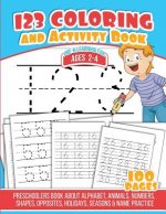 123 Coloring And Activity Book: Preschoolers Book about Alphabet, Animals, Numbers, Shapes, Opposites, Holidays, Seasons & Name Practice