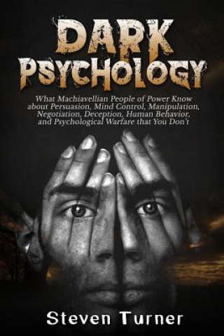 Dark Psychology: What Machiavellian People of Power Know about Persuasion, Mind Control, Manipulation, Negotiation, Deception, Human Be