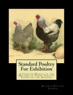 Standard Poultry For Exhibition: A Complete Manual of the Methods of Expert Poultry Exhibitors and Breeders