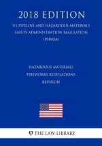 Hazardous Materials - Fireworks Regulations - Revision (US Pipeline and Hazardous Materials Safety Administration Regulation) (PHMSA) (2018 Edition)