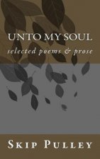 Unto My Soul: Collected Poetry, Essays & Prose 2001-2010
