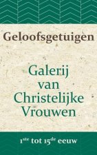Geloofsgetuigen: Galerij van Christelijke Vrouwen van de 1ste tot en met de 15e eeuw