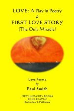 Love - A Play in Poetry & First Love Story (The Only Miracle): Love Poems by Paul Smith