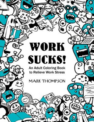 Work Sucks!: An Adult Coloring Book to Relieve Work Stress: (Volume 1 of Humorous Coloring Books Series by Mark Thompson)