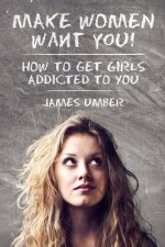 Make Women Want You: How to Get Girls Addicted to You