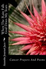 When the Rain Falls God Dries My Tears: Cancer Prayers and Poems