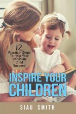 Inspire Your Children: 12 Practical Steps to Help Your Christian Child Succeed