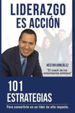 Liderazgo Es Accion: 101 Estrategias Para Convertirse En Un Lider de Alto Impacto